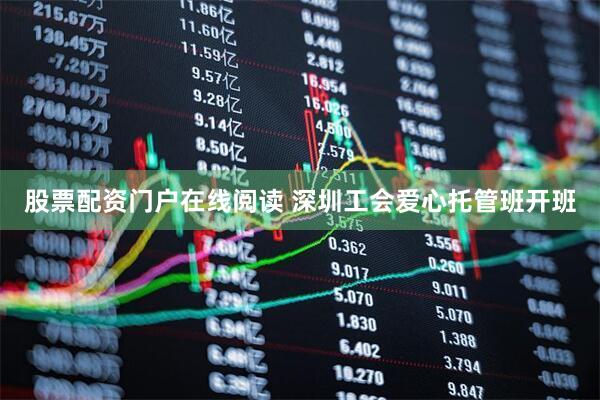 股票配资门户在线阅读 深圳工会爱心托管班开班