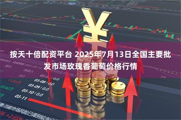 按天十倍配资平台 2025年7月13日全国主要批发市场玫瑰香葡萄价格行情