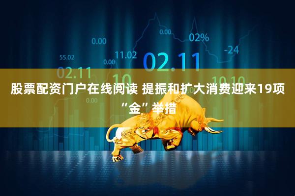 股票配资门户在线阅读 提振和扩大消费迎来19项“金”举措