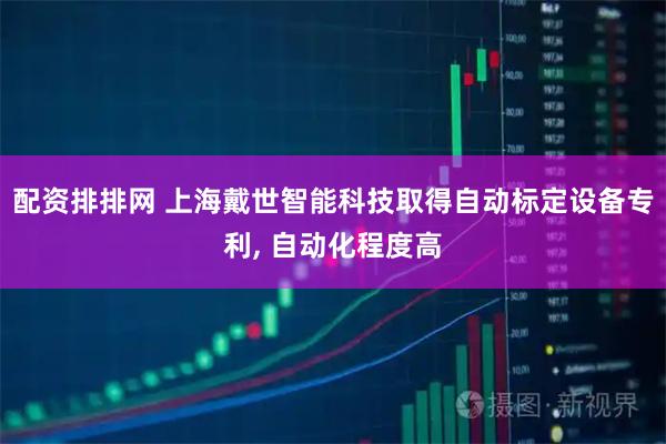 配资排排网 上海戴世智能科技取得自动标定设备专利, 自动化程度高