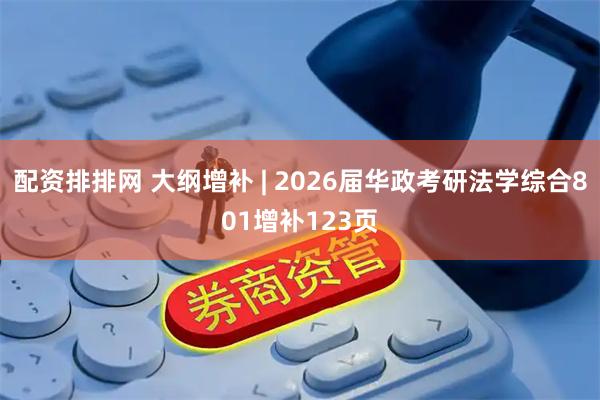 配资排排网 大纲增补 | 2026届华政考研法学综合801增补123页