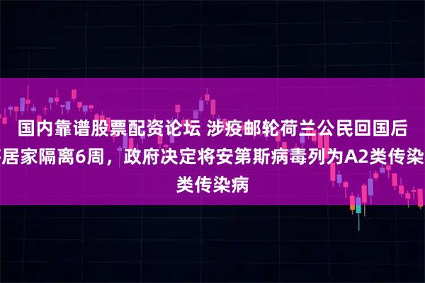 国内靠谱股票配资论坛 涉疫邮轮荷兰公民回国后将居家隔离6周，政府决定将安第斯病毒列为A2类传染病