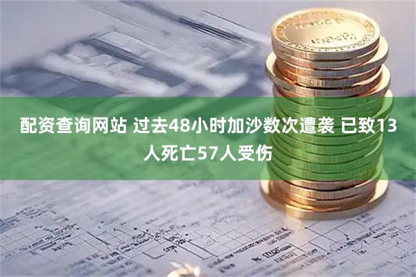 配资查询网站 过去48小时加沙数次遭袭 已致13人死亡57人受伤