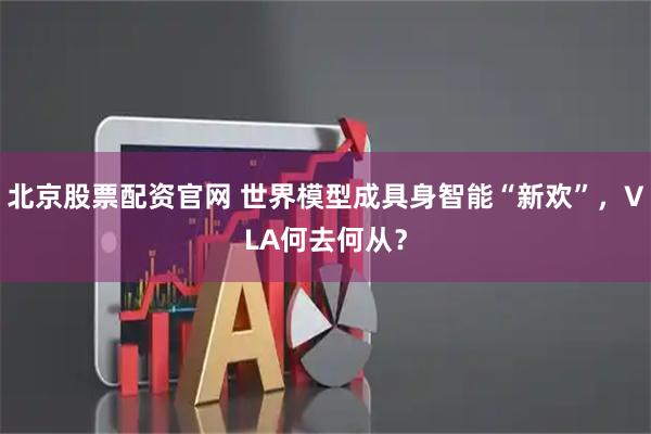 北京股票配资官网 世界模型成具身智能“新欢”,VLA何去何从?